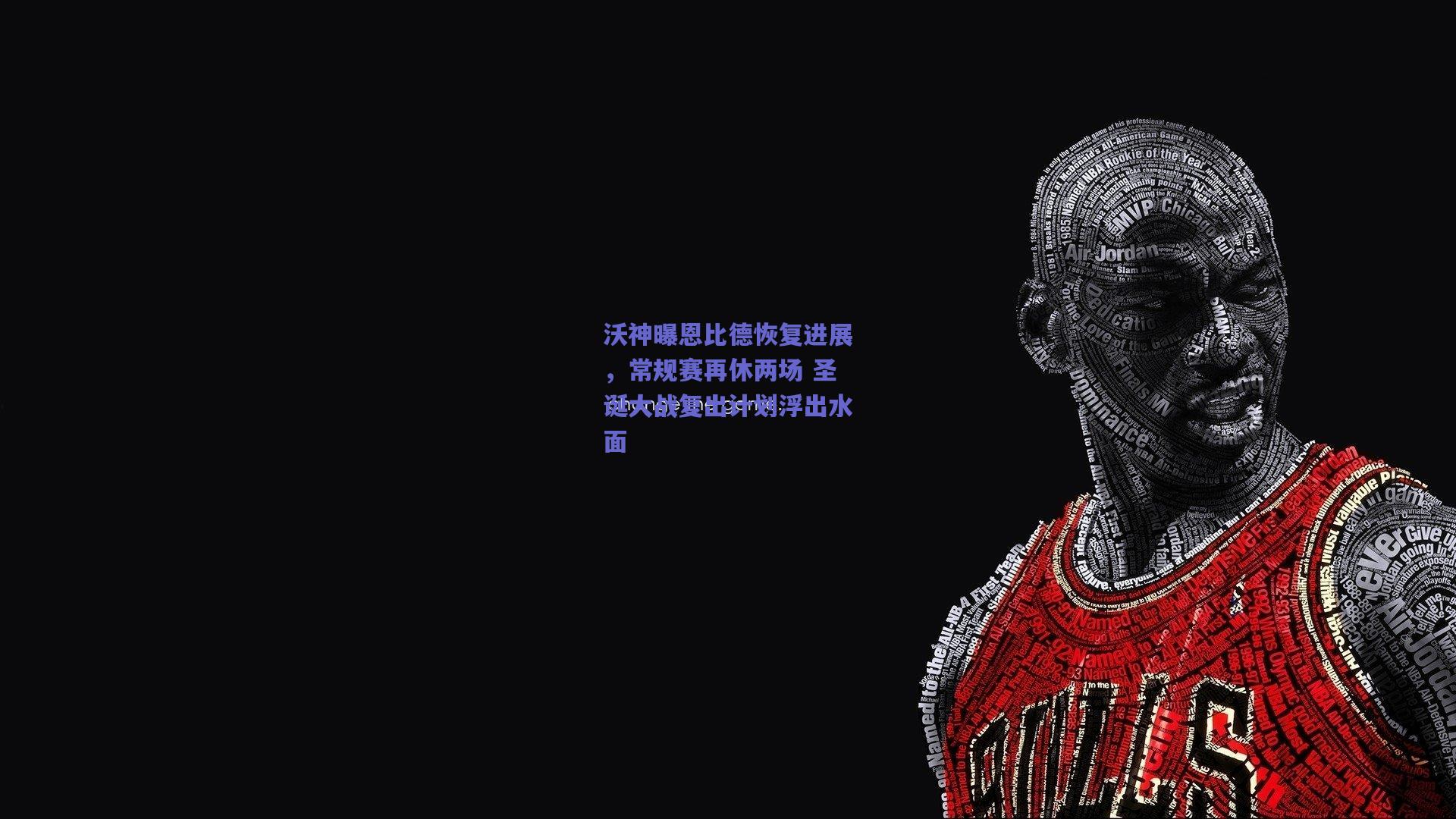 沃神曝恩比德恢复进展，常规赛再休两场 圣诞大战复出计划浮出水面