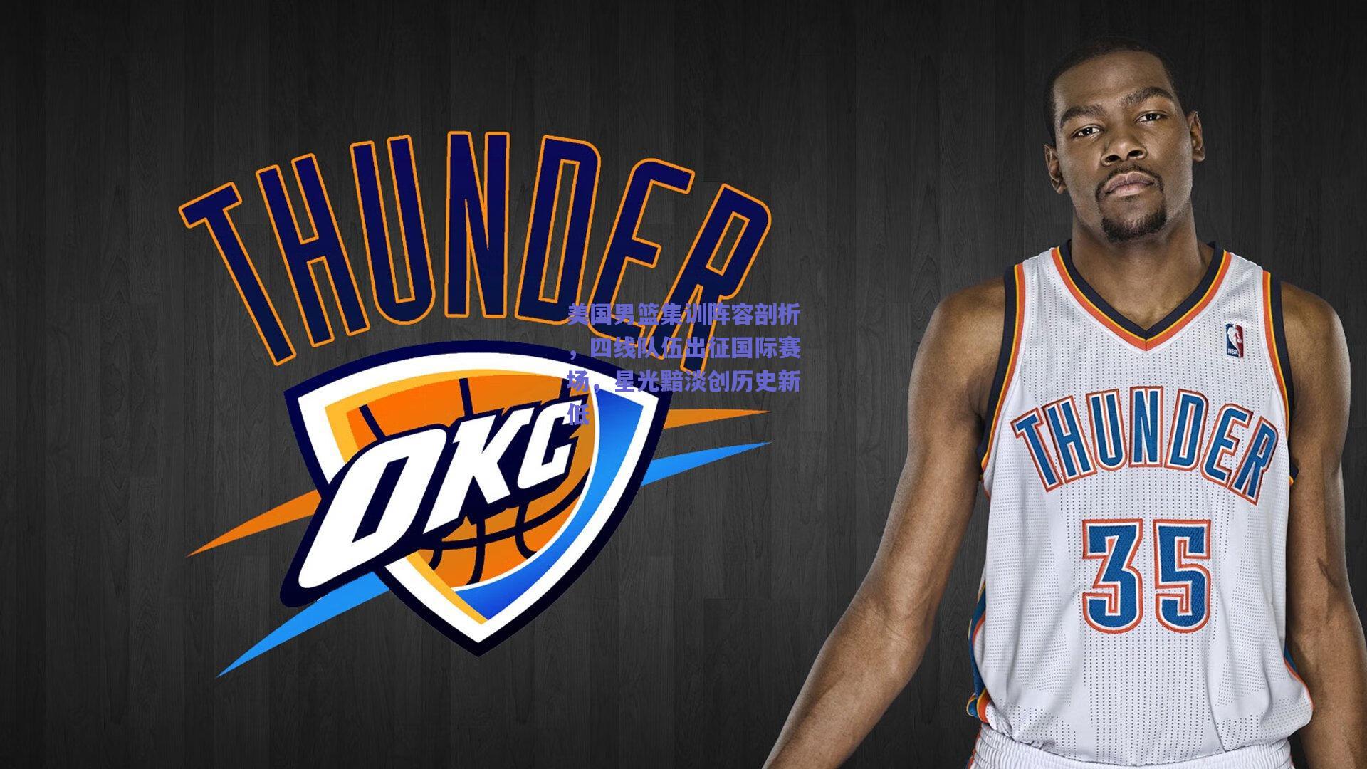 美国男篮集训阵容剖析,四线队伍出征国际赛场,星光黯淡创历史新低