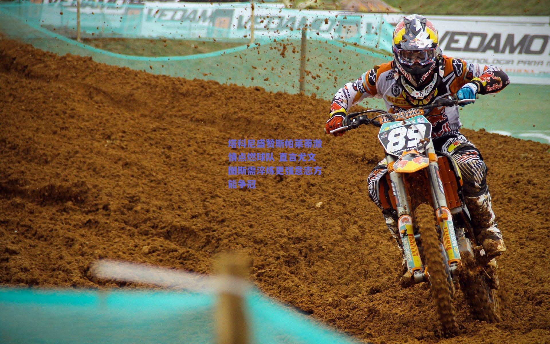 塔科尼盛赞斯帕莱蒂激情点燃球队 直言尤文图斯需淬炼更强意志方能争冠