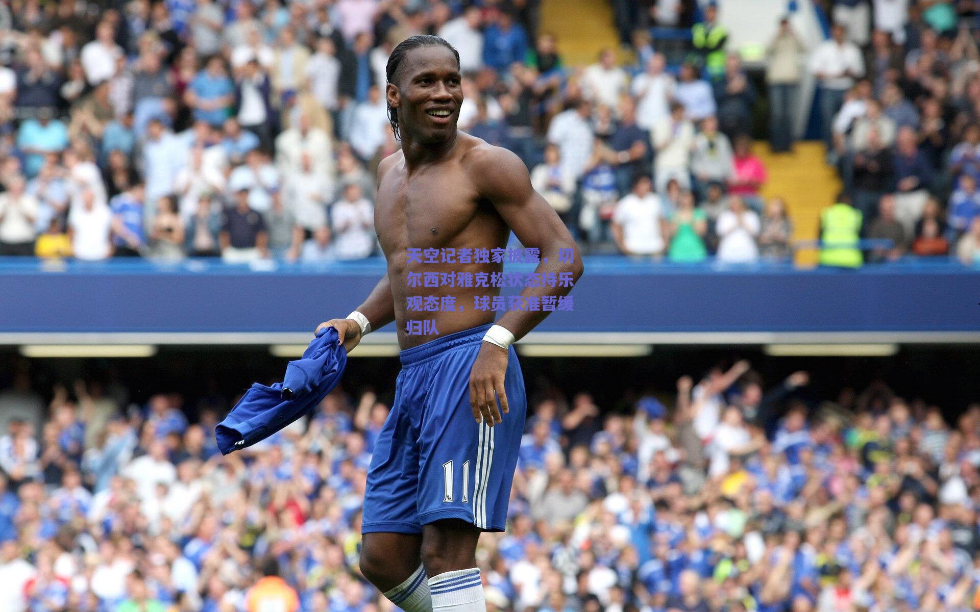 天空记者独家披露,切尔西对雅克松状态持乐观态度,球员获准暂缓归队