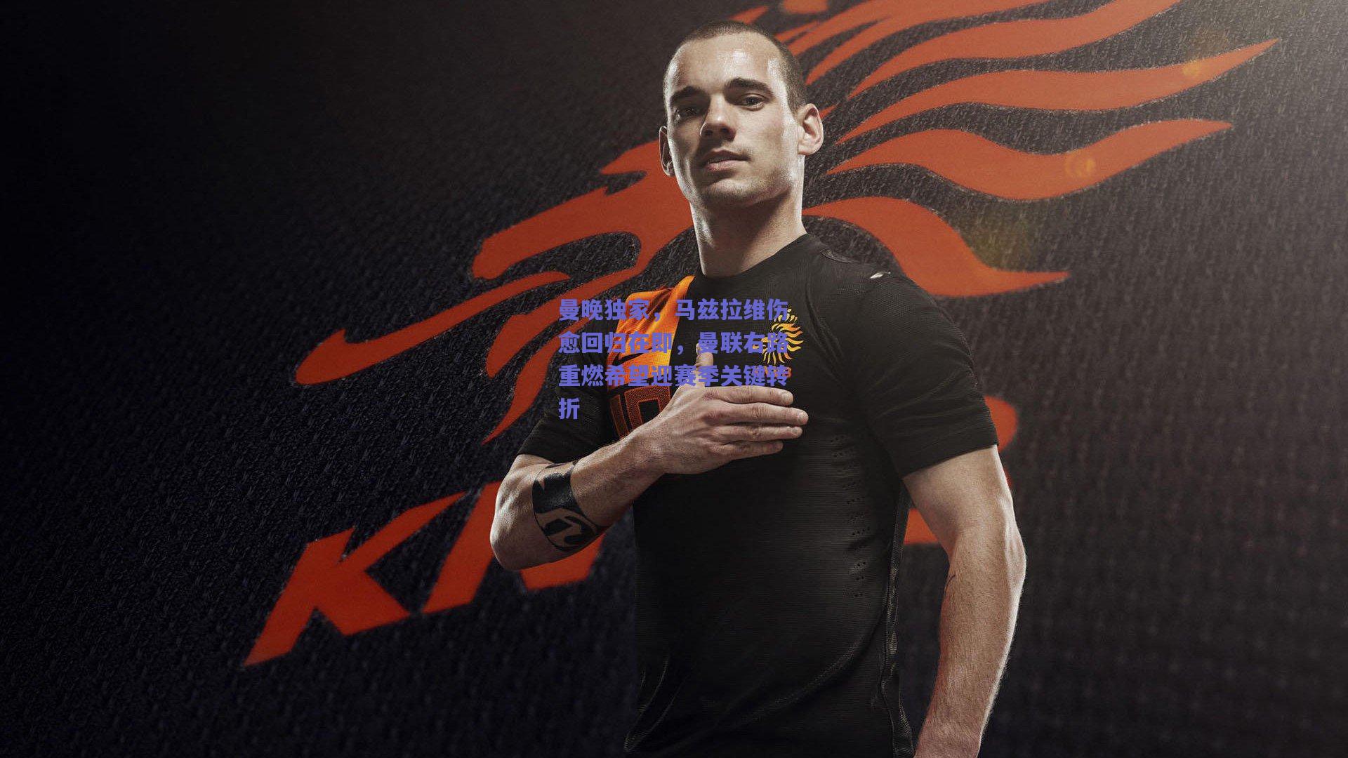 曼晚独家,马兹拉维伤愈回归在即,曼联右路重燃希望迎赛季关键转折