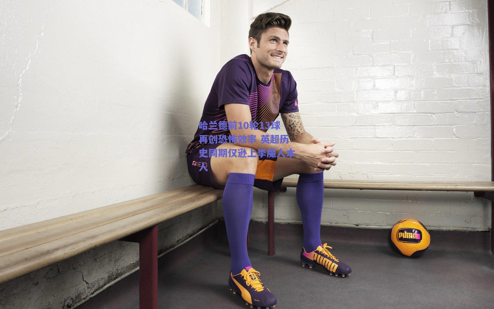 哈兰德前10轮13球再创恐怖效率 英超历史同期仅逊上季魔人本人