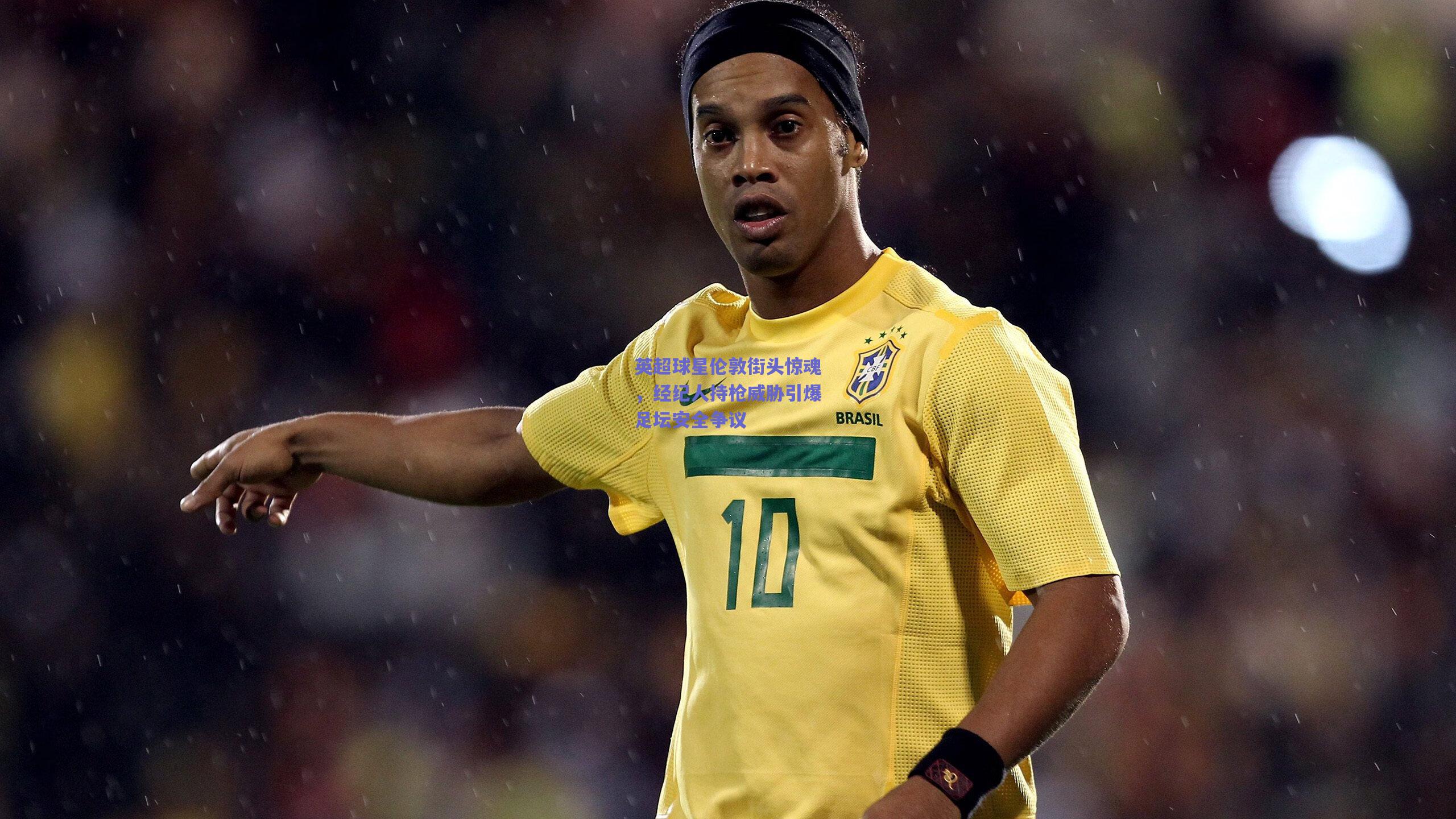 英超球星伦敦街头惊魂,经纪人持枪威胁引爆足坛安全争议