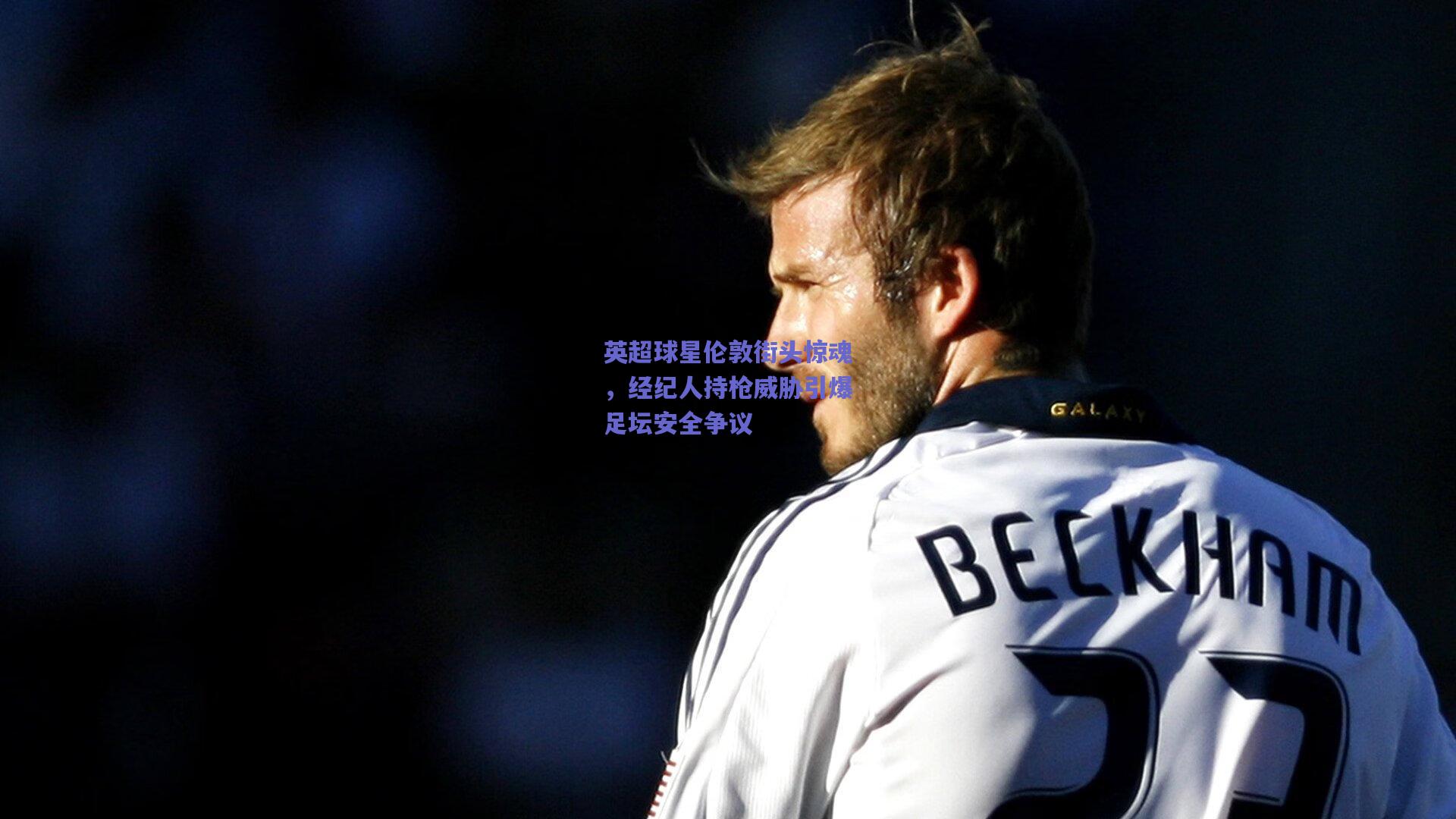 英超球星伦敦街头惊魂,经纪人持枪威胁引爆足坛安全争议