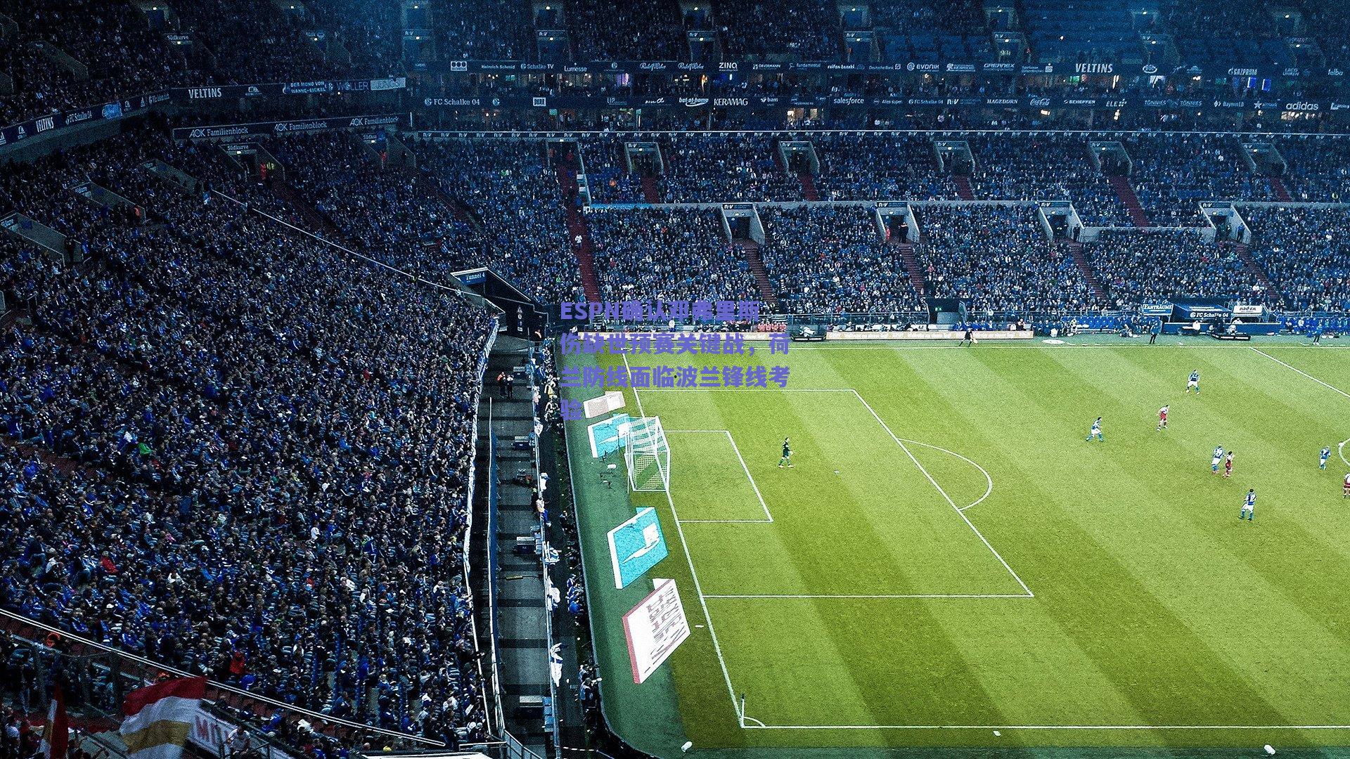 ESPN确认邓弗里斯伤缺世预赛关键战,荷兰防线面临波兰锋线考验