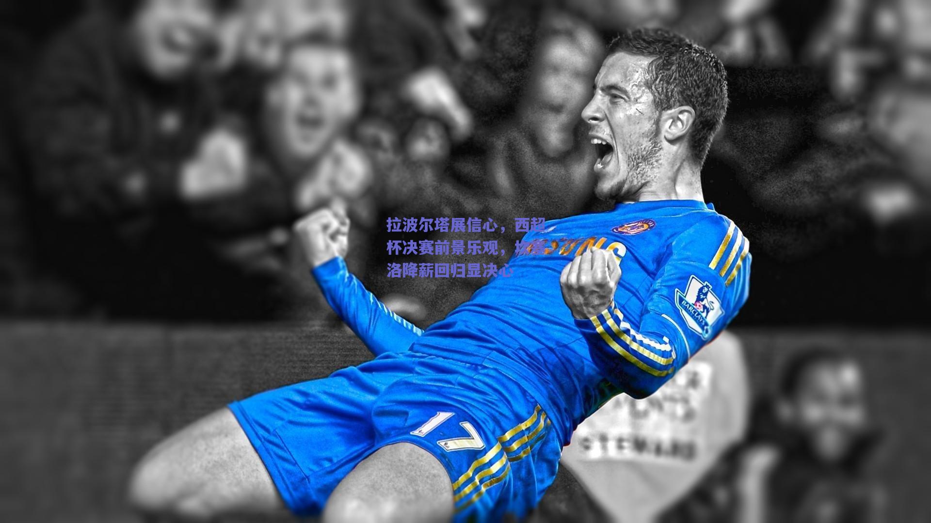 拉波尔塔展信心，西超杯决赛前景乐观，坎塞洛降薪回归显决心