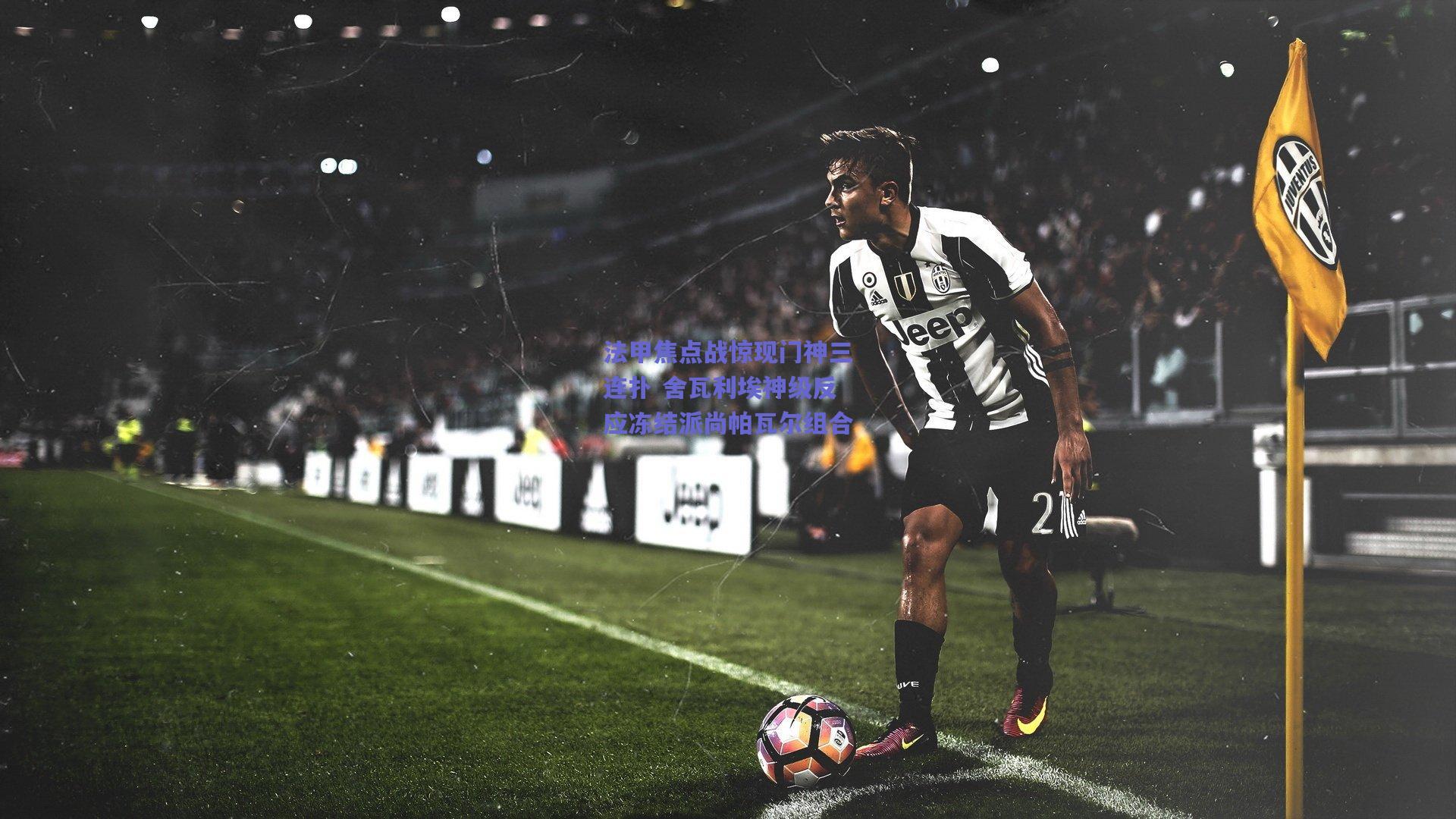 法甲焦点战惊现门神三连扑 舍瓦利埃神级反应冻结派尚帕瓦尔组合