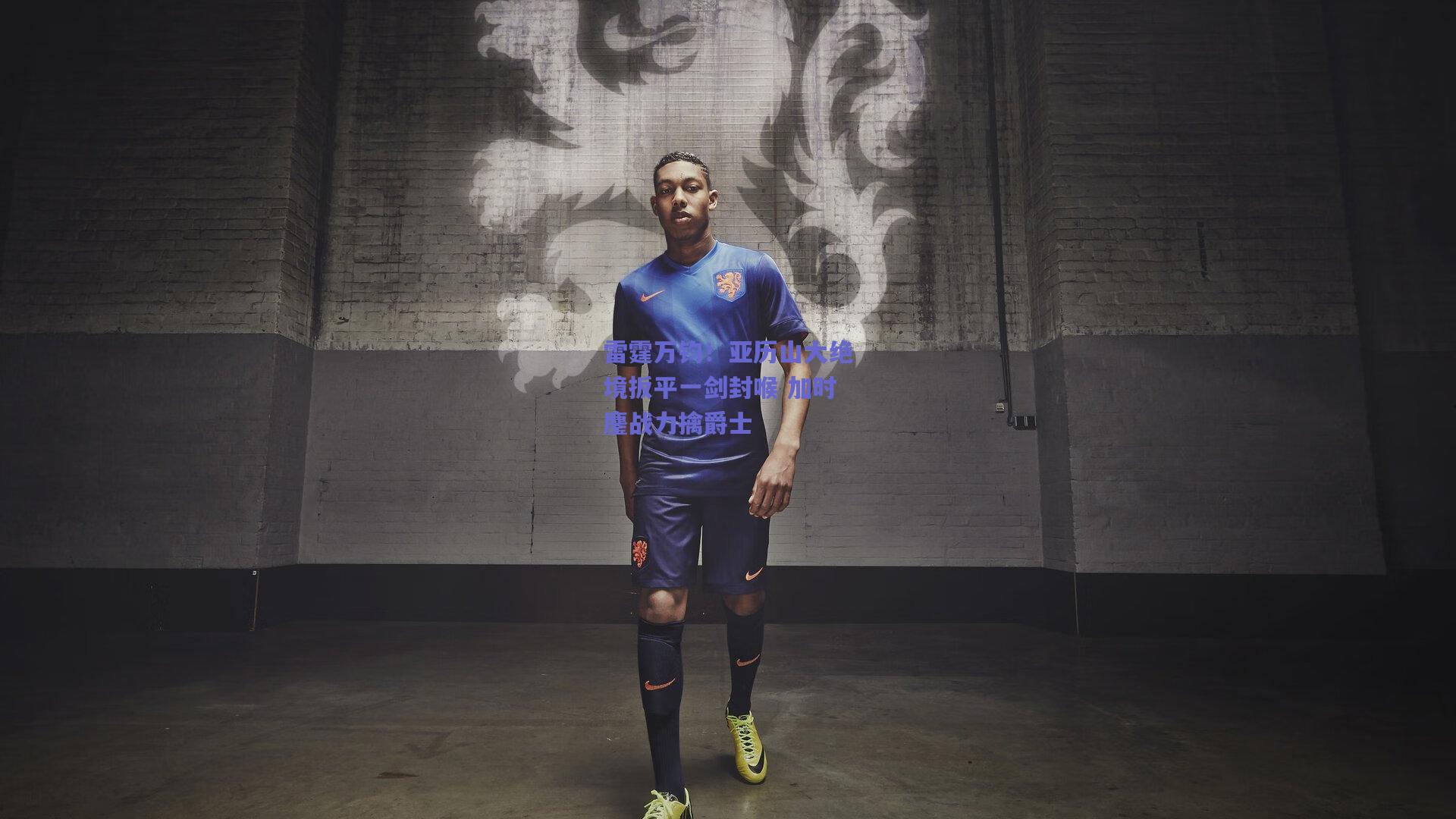 雷霆万钧！亚历山大绝境扳平一剑封喉 加时鏖战力擒爵士