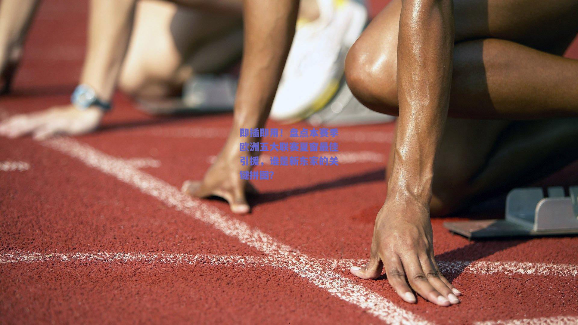 即插即用！盘点本赛季欧洲五大联赛夏窗最佳引援，谁是新东家的关键拼图？