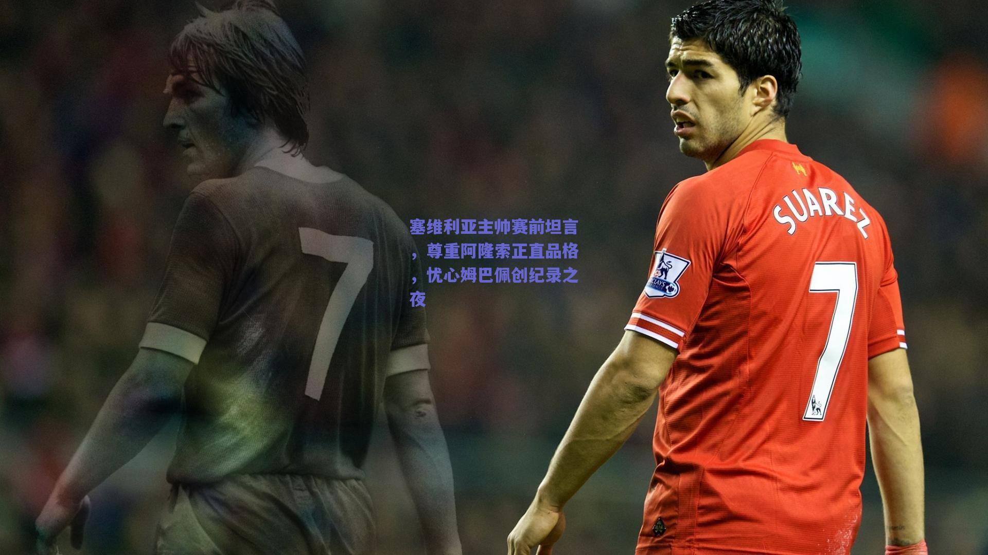 塞维利亚主帅赛前坦言，尊重阿隆索正直品格，忧心姆巴佩创纪录之夜