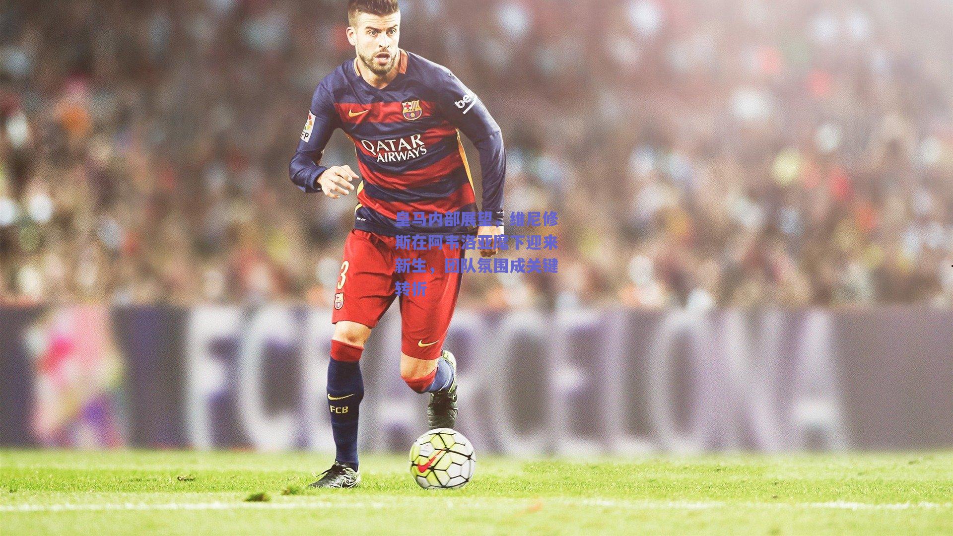 皇马内部展望，维尼修斯在阿韦洛亚麾下迎来新生，团队氛围成关键转折